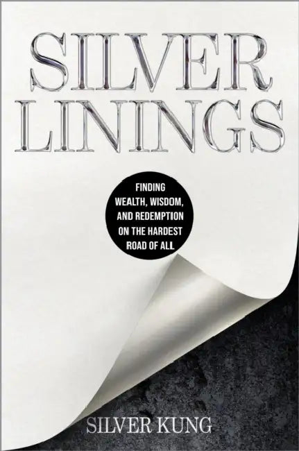 Silver Linings: Finding Wealth, Wisdom, and Redemption on the Hardest Road of All by Silver Kung