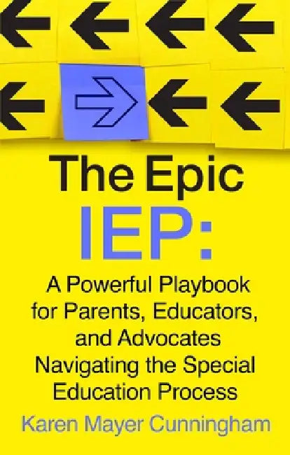 The Epic IEP: A Powerful Playbook for Parents, Educators, and Advocates Navigating the Special Education Process by Karen Mayer Cunningham