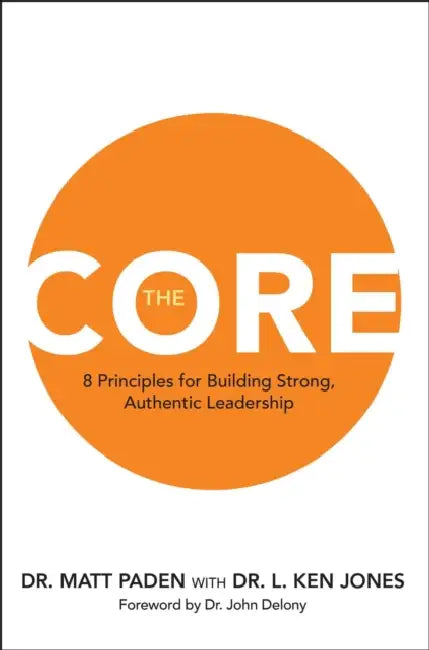 The Core: 8 Principles for Building Strong, Authentic Leadership by Matt Paden, L. Ken Jones, John Delony