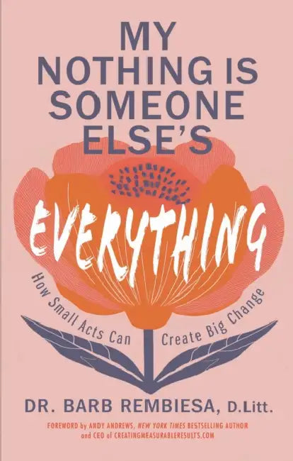 My Nothing Is Someone Else's Everything: How Small Acts Can Create Big Change by Barb Rembiesa