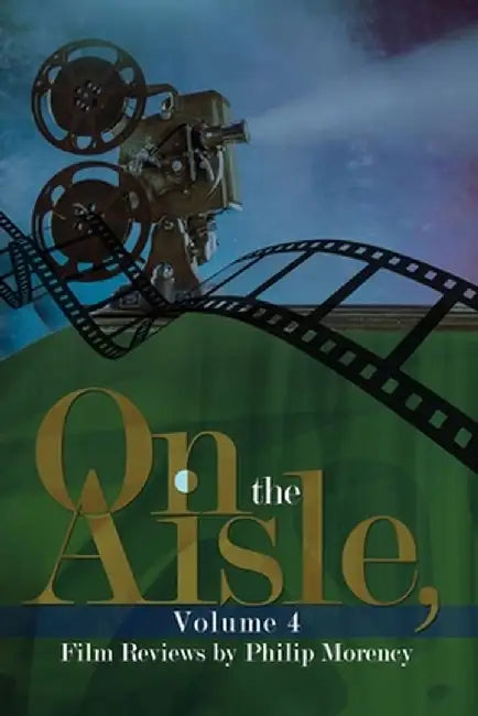 On the Aisle, Volume 4: Film Reviews by Philip Morency by Philip Morency