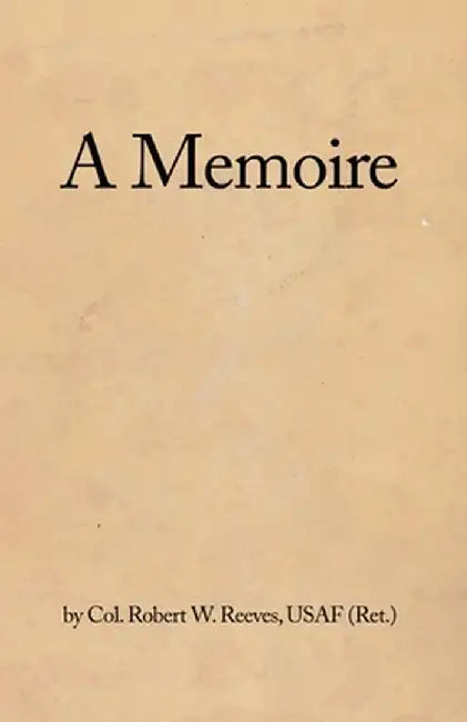 A Memoire by Usaf (Ret ). Col Robert W. Reeves