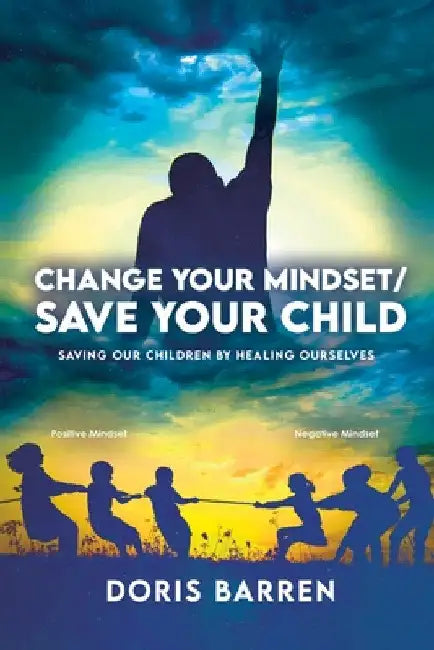 Change Your Mindset / Save Your Child: Saving Our Children By Healing Ourselves by Doris Barren