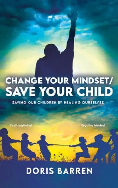 Change Your Mindset / Save Your Child: Saving Our Children By Healing Ourselves by Doris Barren
