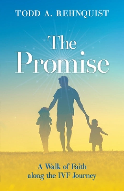 The Promise: A walk of faith along the IVF journey by Todd A. Rehnquist