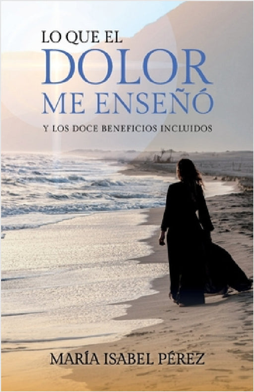 Lo que el dolor me enseñó y los doce beneficios incluidos by María Isabel Pérez