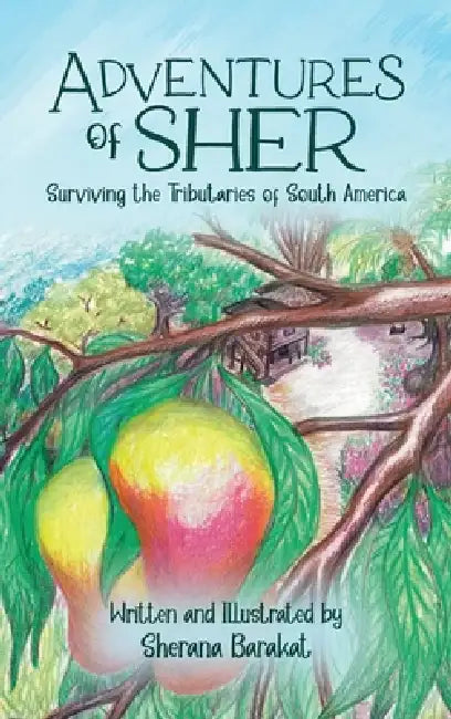 Adventures of Sher: Surviving the Tributaries of South America by Sherana Barakat