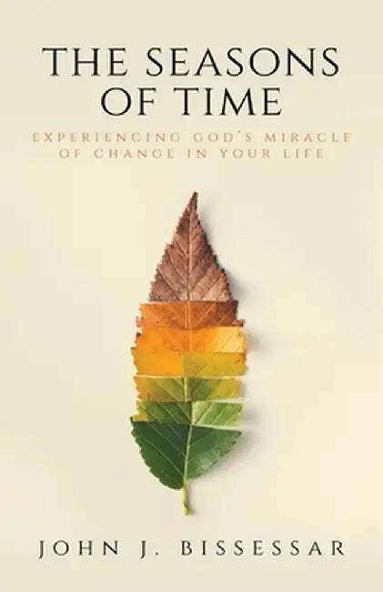 The Seasons of Time: Experiencing God's Miracle of Change in Your Life by John J. Bissessar