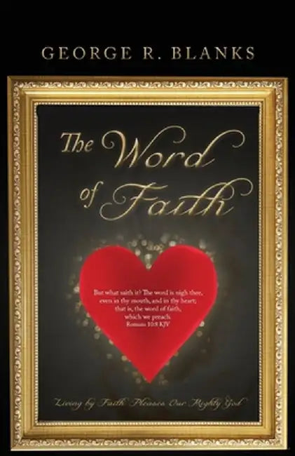 The Word of Faith: Living by Faith Pleases Our Mighty God by George R. Blanks