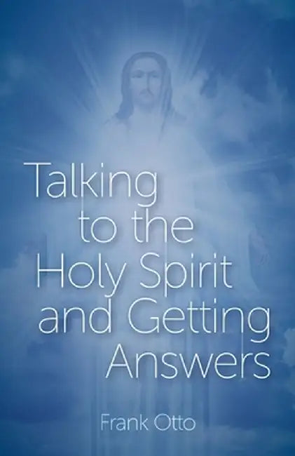 Talking to the Holy Spirit and Getting Answers by Frank Otto