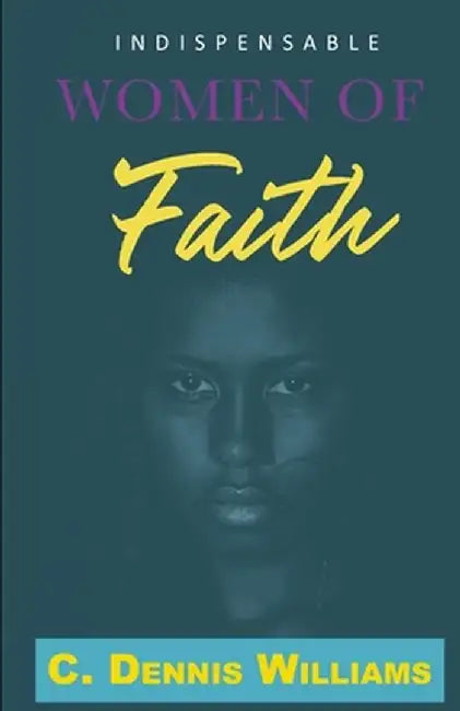 Indispensable Women of Faith by C. Dennis Williams