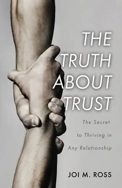 The Truth About Trust: The Secret to Thriving in Any Relationship by Joi M. Ross