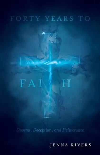 Forty Years to Faith: Dreams, Deception, and Deliverance by Jenna Rivers