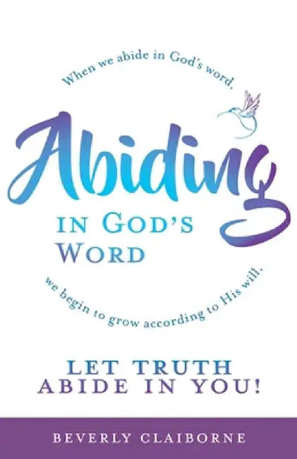 Abiding in God's Word: When we abide in God's word, we begin to grow according to His will. by Beverly Claiborne