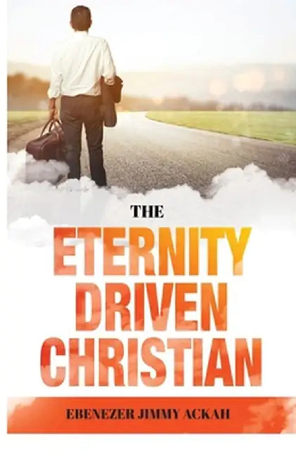 The Eternity Driven Christian by Ebenezer Jimmy Ackah