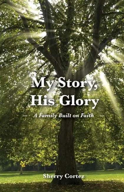 My Story, His Glory: A Family Built on Faith by Sherry Cortez