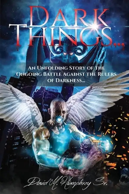 Dark Things...: An Unfolding Story of the Ongoing Battle Against the Rulers of Darkness... by David M. Humphrey