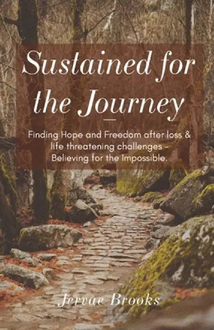 Sustained for the Journey: Finding Hope and Freedom after loss & life threatening challenges - Believing for the Impossible. by Jervae Brooks