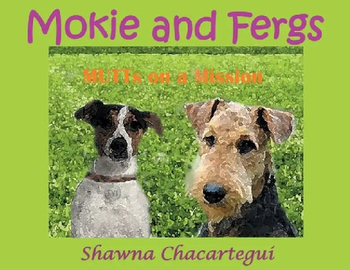 Mokie and Fergs: MUTTs on a Mission by Shawna Chacartegui