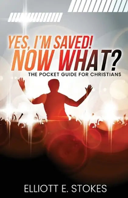 Yes, I'm Saved! Now What?: The Pocket Guide for Christians by Elliott E. Stokes