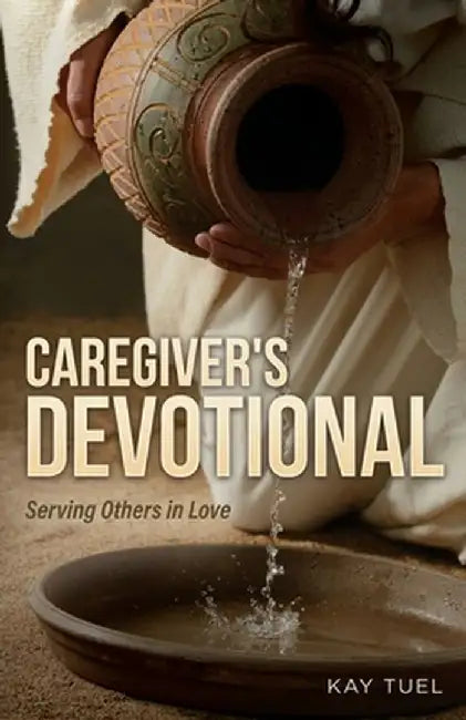 Caregiver's Devotional: Serving Others in Love by Kay Tuel