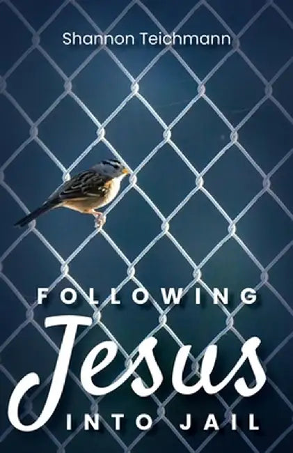 Following Jesus into Jail by Shannon Teichmann
