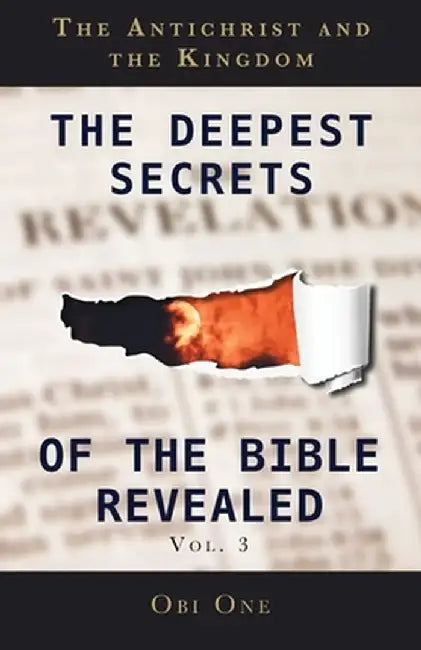 The Deepest Secrets of the Bible Revealed Volume 3: The Antichrist and the Kingdom by Obi One