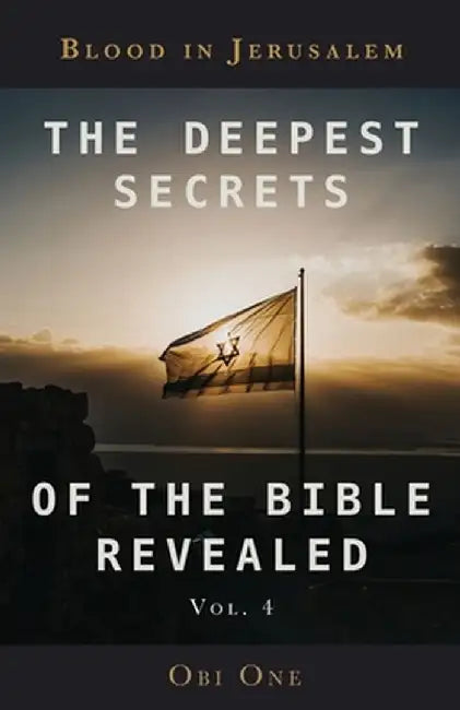 The Deepest Secrets of the Bible Revealed Volume 4: Blood in Jerusalem by Obi One