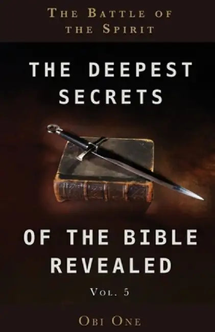 The Deepest Secrets of the Bible Revealed Volume 5: The Battle of the Spirit by Obi One