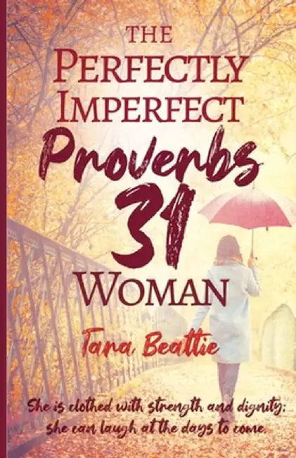 The Perfectly Imperfect Proverbs 31 Woman by Tara Beattie