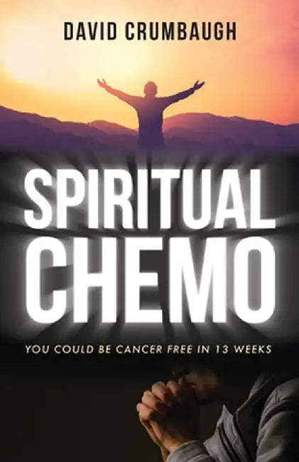 Spiritual Chemo: You Could Be Cancer Free in 13 Weeks by David Crumbaugh