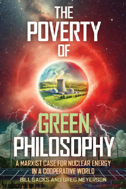 The Poverty of Green Philosophy: A Marxist Case for Nuclear Energy in a Cooperative World by Sacks, Bill