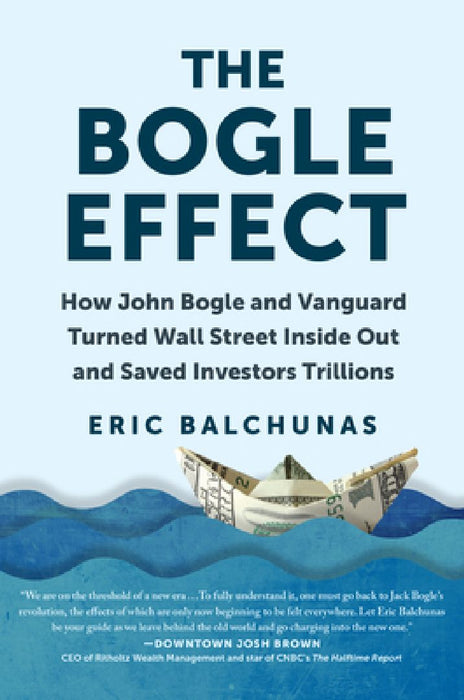 The Bogle Effect: How John Bogle and Vanguard Turned Wall Street Inside Out and Saved Investors Trillions by Eric Balchunas