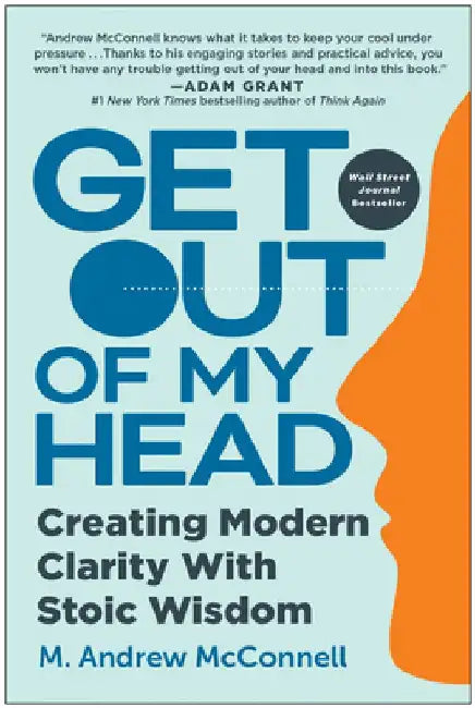 Get Out of My Head: Creating Modern Clarity with Stoic Wisdom by M. Andrew McConnell