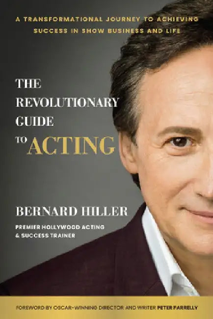 The Revolutionary Guide to Acting: A Transformational Journey to Achieving Success in Show Business and Life by Bernard Hiller
