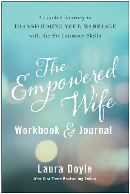 The Empowered Wife Workbook and Journal: A Guided Journey to Transforming Your Marriage with the Six Intimacy Skills by Laura Doyle