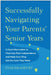 Successfully Navigating Your Parents' Senior Years: Critical Information to Maximize Their Independence and Make Sure They Get the Care They Need by Star Bradbury