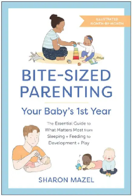 Bite-Sized Parenting: Your Baby's First Year: The Essential Guide to What Matters Most, from Sleeping and Feeding to Development and Play, in an Illus by Sharon Mazel