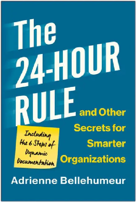 The 24-Hour Rule and Other Secrets for Smarter Organizations: Including the 6 Steps of Dynamic Documentation by Adrienne Bellehumeur