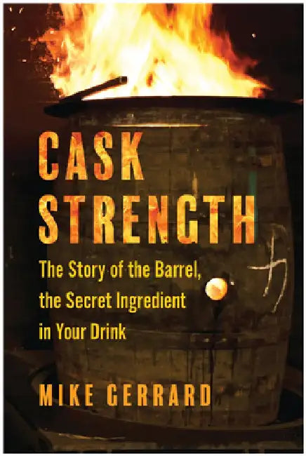 Cask Strength: The Story of the Barrel, the Secret Ingredient in Your Drink by Mike Gerrard