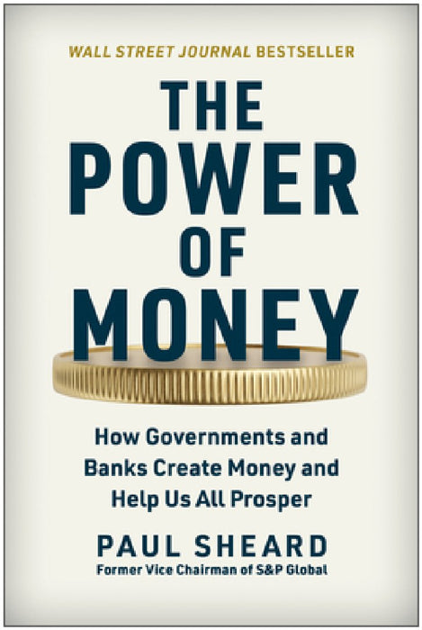 The Power of Money: How Governments and Banks Create Money and Help Us All Prosper
