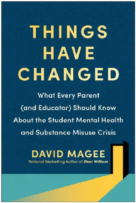 Things Have Changed: What Every Parent (and Educator) Should Know about the Student Mental Health and Substance Misuse Crisis by David Magee