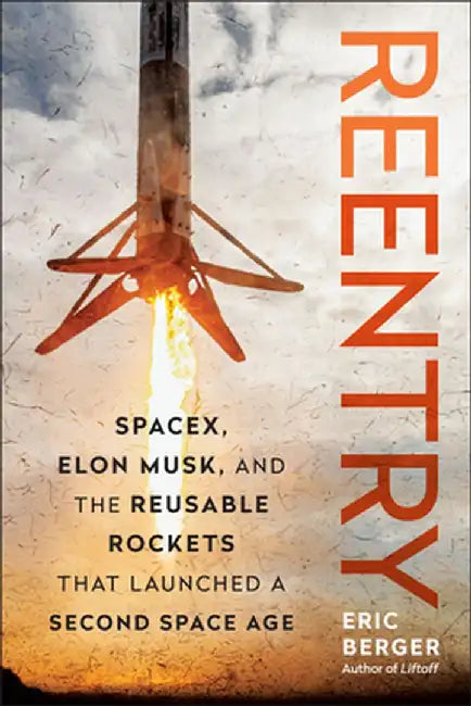 Reentry: Spacex, Elon Musk, and the Reusable Rockets That Launched a Second Space Age by Eric Berger