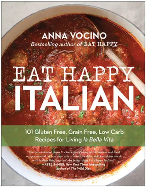 Eat Happy Italian: 100 Gluten-Free, Grain-Free, Low-Carb Recipes for Living La Bella Vita by Anna Vocino