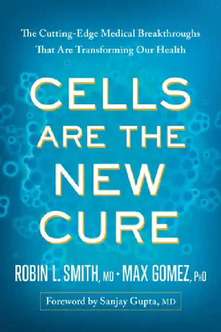 Cells Are the New Cure: The Cutting-Edge Medical Breakthroughs That Are Transforming Our Health by Robin L. Smith
