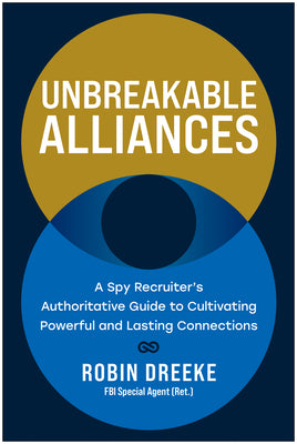 Unbreakable Alliances: A Spy Recruiter's Authoritative Guide to Cultivating Powerful and Lasting Connections by Robin Dreeke