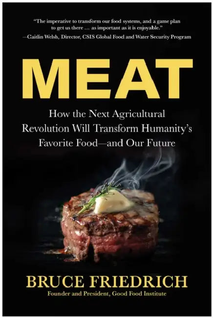 Meat: How the Next Agricultural Revolution Will Transform Humanity's Favorite Food--And Our Future by Bruce Friedrich, Caitlin Welsh