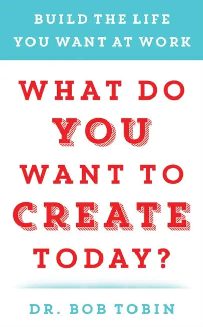 What Do You Want to Create Today? by Bob Tobin