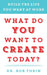 What Do You Want to Create Today? by Bob Tobin