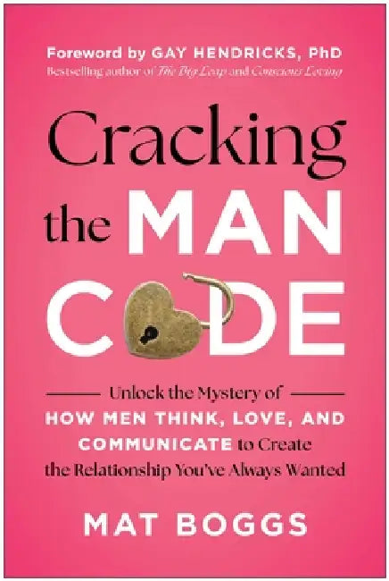 Cracking the Man Code: Unlock the Mystery of How Men Think, Love, and Communicate to Create the Relationship You've Always Wanted by Mat Boggs